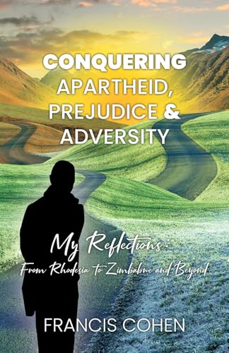 Conquering Apartheid, Prejudice And Adversity My Reflections: From Rhodesia To Zimbabwe And Beyond