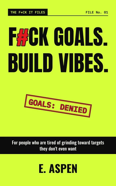 F#CK GOALS. BUILD VIBES: Stop Grinding, Start Vibing — Your Personal Growth & Motivation Playbook for Mental Health, Stress-Free Productivity, and Lasting Happiness (The F*ck It Files)